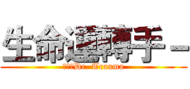生命運轉手－ (進擊的Dr. Trauma)
