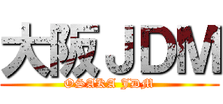 大阪ＪＤＭ (OSAKA JDM)
