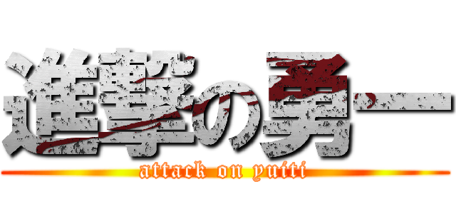 進撃の勇一 (attack on yuiti)