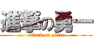 進撃の勇一 (attack on yuiti)