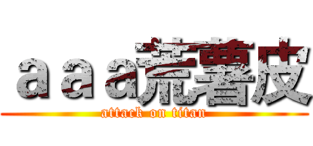 ａａａ荒薯皮 (attack on titan)