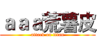 ａａａ荒薯皮 (attack on titan)