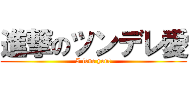 進撃のツンデレ愛 (I love you!)