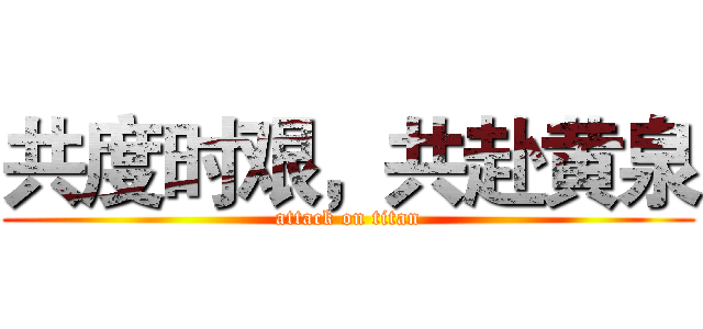 共度时艰，共赴黄泉 (attack on titan)