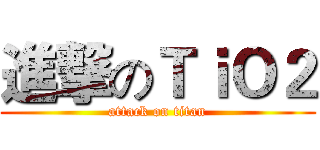 進撃のＴｉＯ２ (attack on titan)