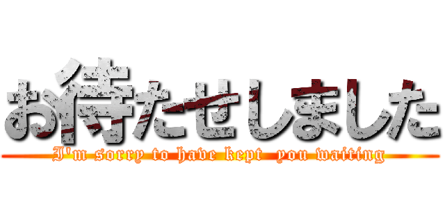 お待たせしました (I'm sorry to have kept  you waiting)