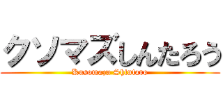 クソマズしんたろう (Kusomazu Shintaro)