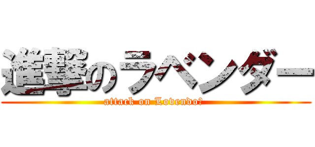 進撃のラベンダー (attack on LovendoЯ )