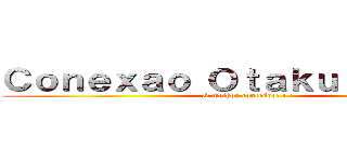 Ｃｏｎｅｘａｏ Ｏｔａｋｕ Ｂｒａｓｉｌ (O melhor conteúdo! ! !)