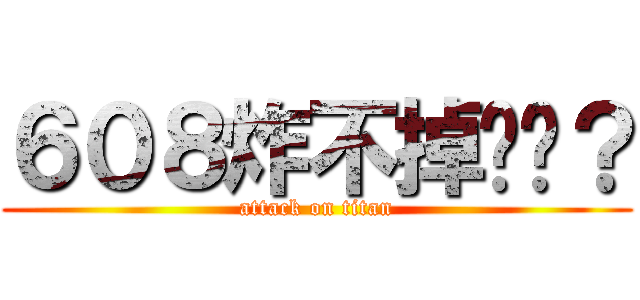 ６０８炸不掉懂嗎？ (attack on titan)