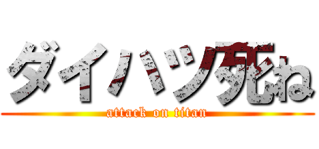 ダイハツ死ね (attack on titan)