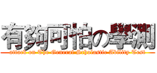 有夠可怕の學測 (attack on The General Scholastic Ability Test)