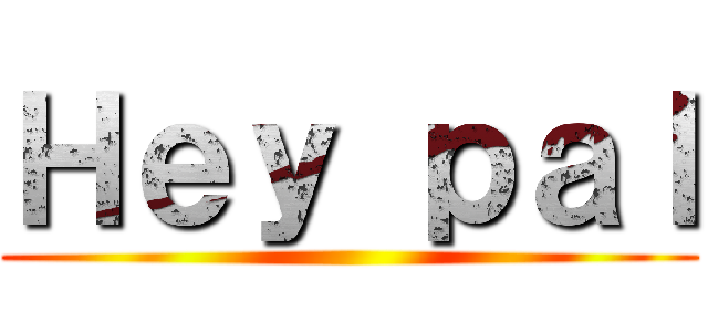 Ｈｅｙ ｐａｌ ()