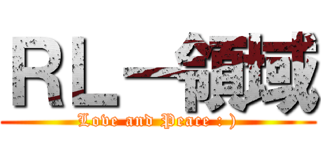 ＲＬ－領域 (Love and Peace : ))