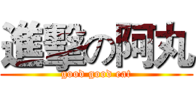 進擊の阿丸 (good good eat)