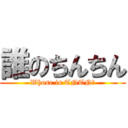 誰のちんちん (Whose is TNTN?)