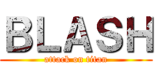 ＢＬＡＳＨ (attack on titan)