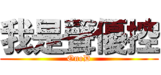 我是聲優控 (OnoD)