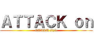 ＡＴＴＡＣＫ ｏｎ (OTAKU style)