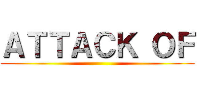 ＡＴＴＡＣＫ ＯＦ ()