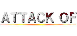 ＡＴＴＡＣＫ ＯＦ ()