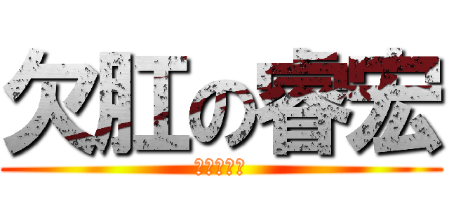 欠肛の睿宏 (宏宏愛被肛)