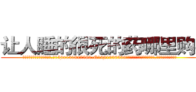 让人睡的很死的药哪里购买 (让人睡的很死的药哪里购买【电.话156x1318x7580-Q1991936399鑫宏药业】我们做的是长期生意,靠的是老客户长期支持
参考消息网2月20日报道 韩媒称，“剩女多、离婚率高的城市，房价一定会上涨。”这是中国经济学家金岩石2016年12月参加在上海举行的房地产相关论坛时说的话。
)