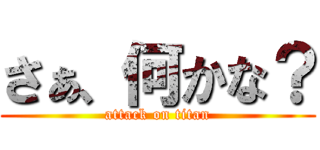 さぁ、何かな？ (attack on titan)