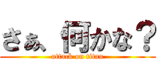 さぁ、何かな？ (attack on titan)