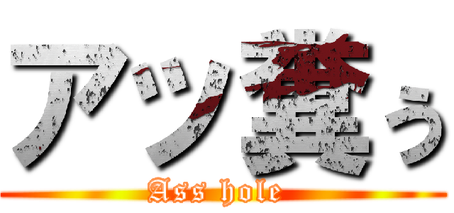 アッ糞ぅ (Ass hole )
