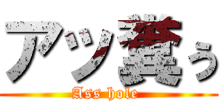 アッ糞ぅ (Ass hole )