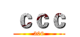 ｃｃｃ (306)