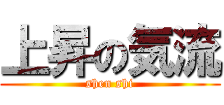 上昇の気流 (shen shi)