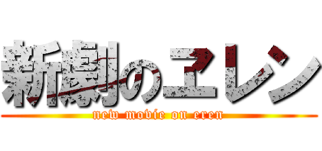 新劇のヱレン (new movie on eren)