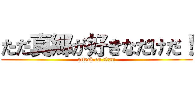 ただ真郷が好きなだけだ！ (attack on titan)