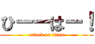 ひーーはー！ (attack on titan)