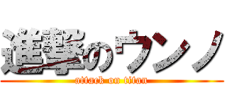 進撃のウンノ (attack on titan)
