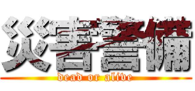 災害警備 (dead or alive)