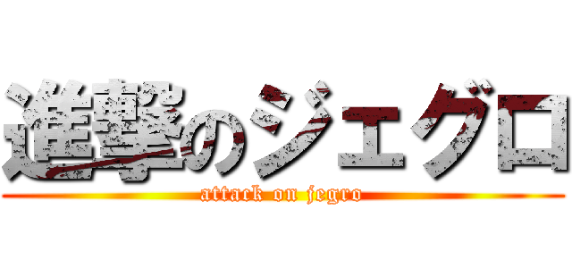 進撃のジェグロ (attack on jegro)