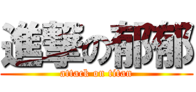 進撃の郁郁 (attack on titan)