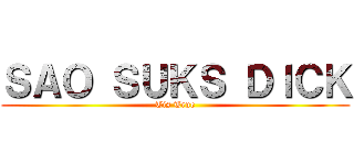 ＳＡＯ ＳＵＫＳ ＤＩＣＫ (Tis True)