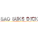 ＳＡＯ ＳＵＫＳ ＤＩＣＫ (Tis True)