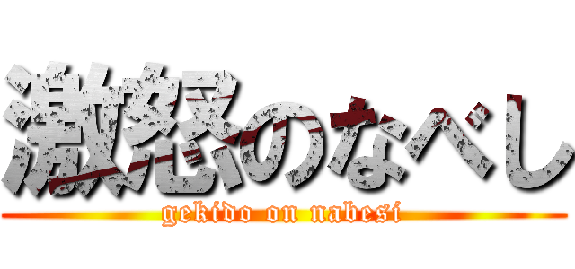 激怒のなべし (gekido on nabesi)