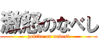 激怒のなべし (gekido on nabesi)