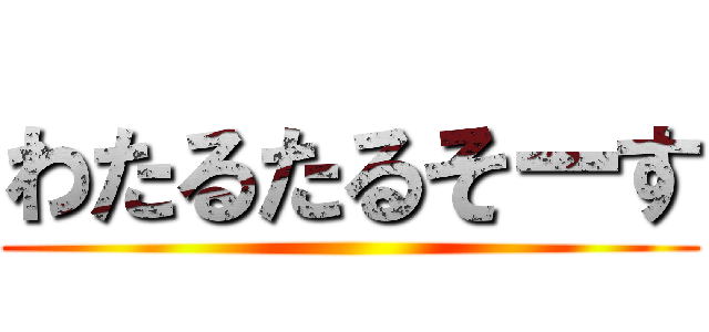わたるたるそーす ()