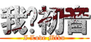 我爱初音 (I Love Miku)