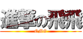 進撃の飛飛 (OMG)