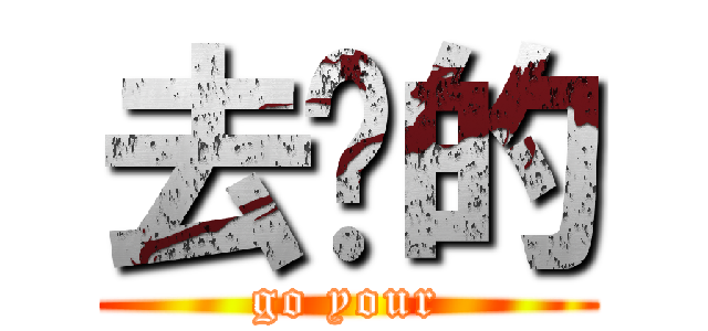 去你的 (go your)