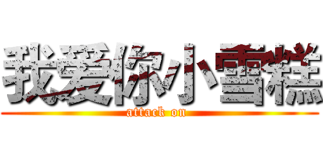 我爱你小雪糕 (attack on )