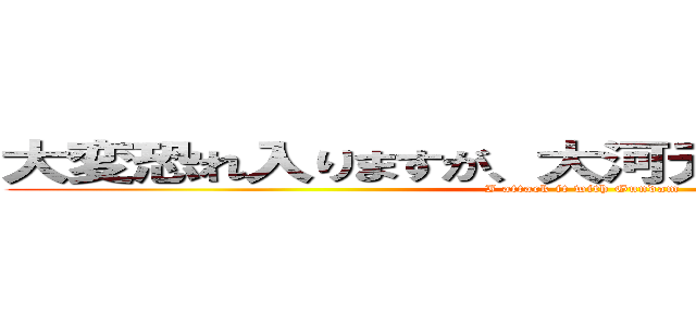 大変恐れ入りますが、大河元気のラジオです。 (I attack it with Gundam)